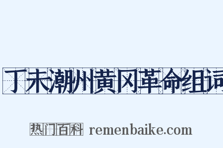 丁未潮州黄冈革命组词是什么意思的图片